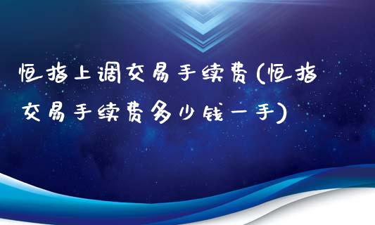 恒指上调交易手续费(恒指交易手续费多少钱一手)_https://www.yunyouns.com_期货行情_第1张