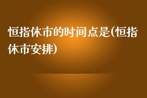 恒指休市的时间点是(恒指休市安排)_https://www.yunyouns.com_恒生指数_第1张