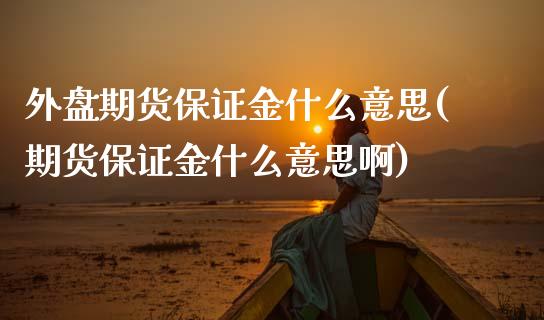 外盘期货保证金什么意思(期货保证金什么意思啊)_https://www.yunyouns.com_恒生指数_第1张