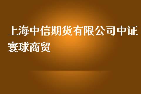 上海中信期货有限公司中证寰球商贸_https://www.yunyouns.com_期货直播_第1张