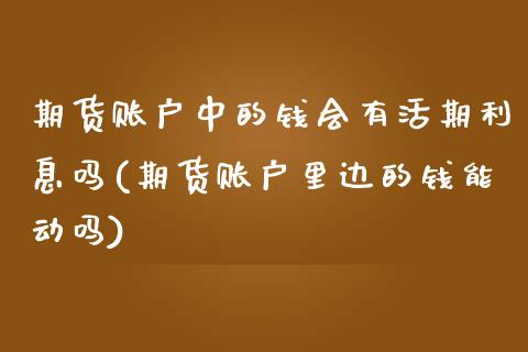 期货账户中的钱会有活期利息吗(期货账户里边的钱能动吗)_https://www.yunyouns.com_期货行情_第1张