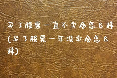 买了股票一直不卖会怎么样(买了股票一年没卖会怎么样)_https://www.yunyouns.com_期货行情_第1张