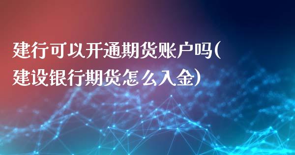 建行可以开通期货账户吗(建设银行期货怎么入金)_https://www.yunyouns.com_股指期货_第1张