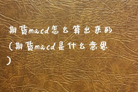 期货macd怎么算出来的(期货macd是什么意思)_https://www.yunyouns.com_恒生指数_第1张