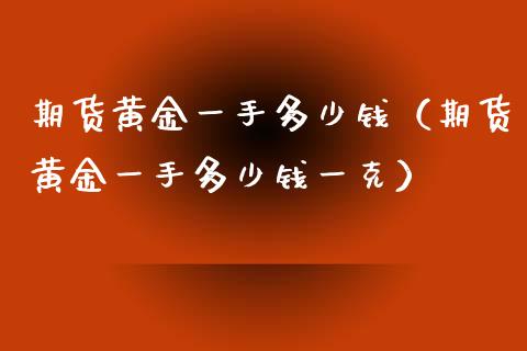 期货黄金一手多少钱（期货黄金一手多少钱一克）_https://www.yunyouns.com_期货行情_第1张