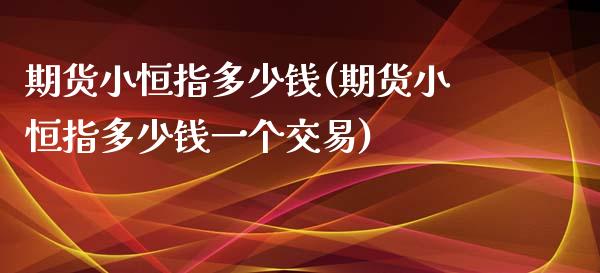 期货小恒指多少钱(期货小恒指多少钱一个交易)_https://www.yunyouns.com_股指期货_第1张