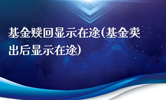 基金赎回显示在途(基金卖出后显示在途)_https://www.yunyouns.com_期货行情_第1张