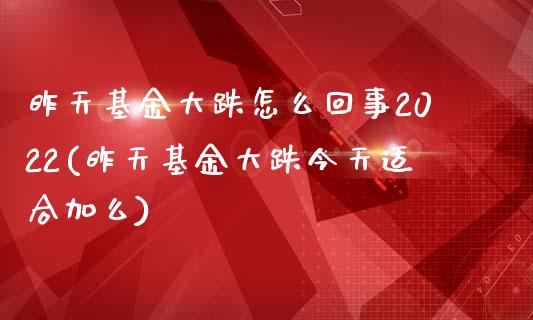 昨天基金大跌怎么回事2022(昨天基金大跌今天适合加么)_https://www.yunyouns.com_股指期货_第1张