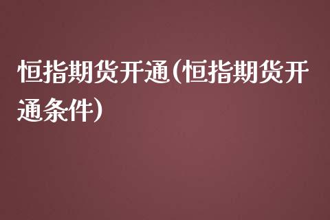 恒指期货开通(恒指期货开通条件)_https://www.yunyouns.com_期货行情_第1张