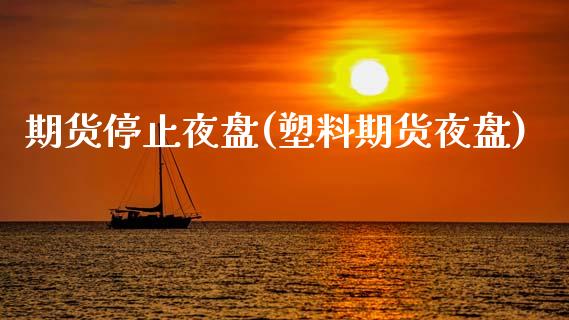 期货停止夜盘(塑料期货夜盘)_https://www.yunyouns.com_期货行情_第1张