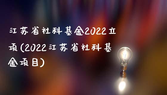 江苏省社科基金2022立项(2022江苏省社科基金项目)_https://www.yunyouns.com_期货行情_第1张