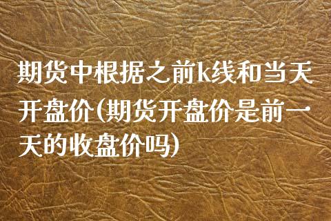 期货中根据之前k线和当天开盘价(期货开盘价是前一天的收盘价吗)_https://www.yunyouns.com_期货直播_第1张