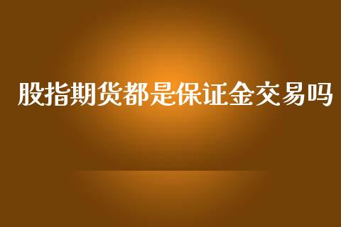 股指期货都是保证金交易吗_https://www.yunyouns.com_期货直播_第1张