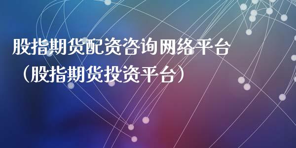 股指资咨询网络平台（股指期货投资平台）_https://www.yunyouns.com_期货直播_第1张