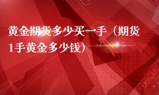 黄金期货多少买一手（期货1手黄金多少钱）_https://www.yunyouns.com_期货行情_第1张