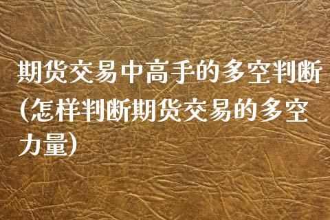 期货交易中高手的多空判断(怎样判断期货交易的多空力量)_https://www.yunyouns.com_股指期货_第1张