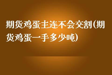 期货鸡蛋主连不会交割(期货鸡蛋一手多少吨)_https://www.yunyouns.com_期货直播_第1张