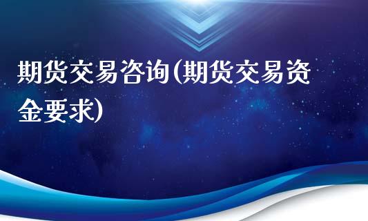 期货交易咨询(期货交易资金要求)_https://www.yunyouns.com_股指期货_第1张