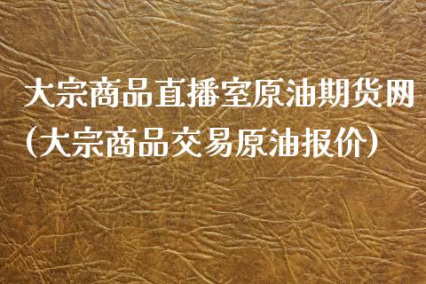 大宗商品直播室原油期货网(大宗商品交易原油报价)_https://www.yunyouns.com_恒生指数_第1张