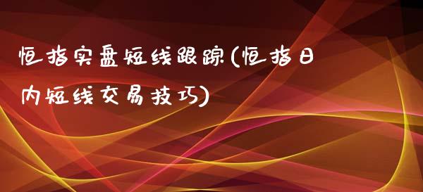 恒指实盘短线(恒指日内短线交易技巧)_https://www.yunyouns.com_期货行情_第1张