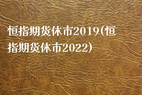 恒指期货休市2019(恒指期货休市2022)_https://www.yunyouns.com_期货直播_第1张