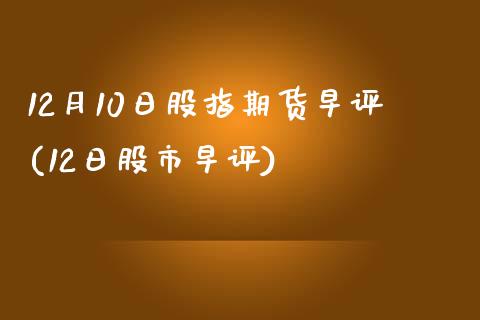 12月10日股指期货早评(12日股市早评)_https://www.yunyouns.com_期货行情_第1张