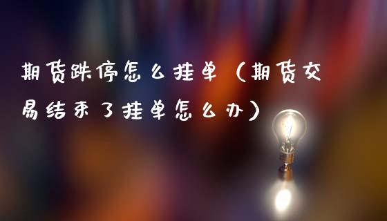 期货跌停怎么挂单（期货交易结束了挂单怎么办）_https://www.yunyouns.com_期货直播_第1张