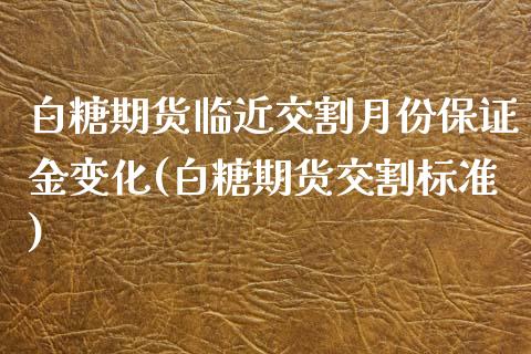 白糖期货临近交割月份保证金变化(白糖期货交割标准)_https://www.yunyouns.com_期货直播_第1张