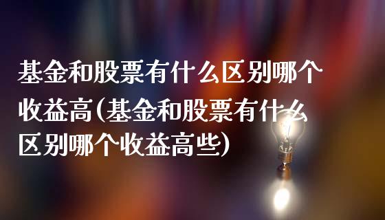 基金和股票有什么区别哪个收益高(基金和股票有什么区别哪个收益高些)_https://www.yunyouns.com_期货行情_第1张