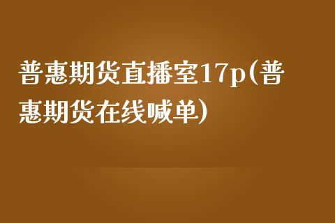 普惠期货直播室17p(普惠期货在线喊单)_https://www.yunyouns.com_恒生指数_第1张