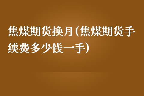 焦煤期货换月(焦煤期货手续费多少钱一手)_https://www.yunyouns.com_期货行情_第1张