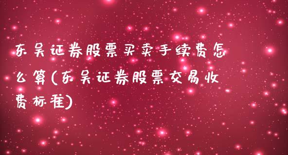 东吴证券股票买卖手续费怎么算(东吴证券股票交易收费标准)_https://www.yunyouns.com_恒生指数_第1张