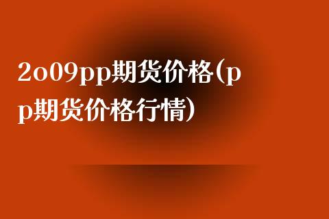 2o09pp期货价格(pp期货价格行情)_https://www.yunyouns.com_股指期货_第1张