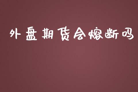 外盘期货会熔断吗_https://www.yunyouns.com_期货行情_第1张