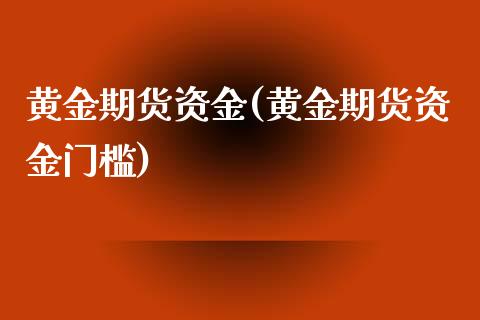 黄金期货资金(黄金期货资金门槛)_https://www.yunyouns.com_期货行情_第1张