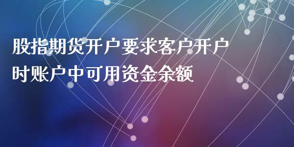 股指期货开户要求客户开户时账户中可用资金余额_https://www.yunyouns.com_股指期货_第1张