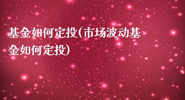 基金如何定投(市场波动基金如何定投)_https://www.yunyouns.com_期货直播_第1张