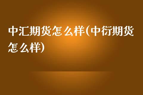 中汇期货怎么样(中衍期货怎么样)_https://www.yunyouns.com_期货直播_第1张