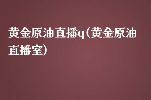 黄金原油直播q(黄金原油直播室)_https://www.yunyouns.com_股指期货_第1张