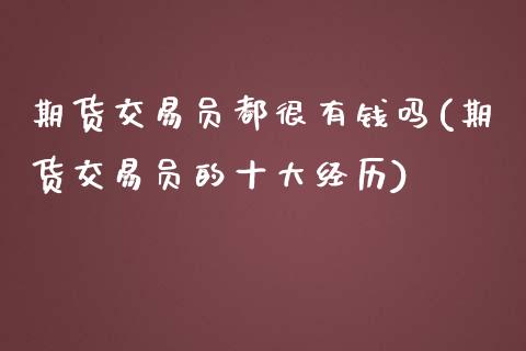 期货交易员都很有钱吗(期货交易员的十大经历)_https://www.yunyouns.com_期货行情_第1张