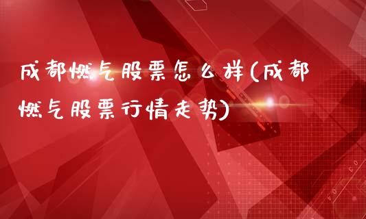 成都燃气股票怎么样(成都燃气股票行情走势)_https://www.yunyouns.com_期货行情_第1张