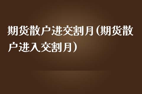 期货散户进交割月(期货散户进入交割月)_https://www.yunyouns.com_恒生指数_第1张