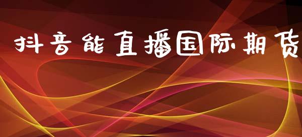 抖音能直播国际期货_https://www.yunyouns.com_恒生指数_第1张