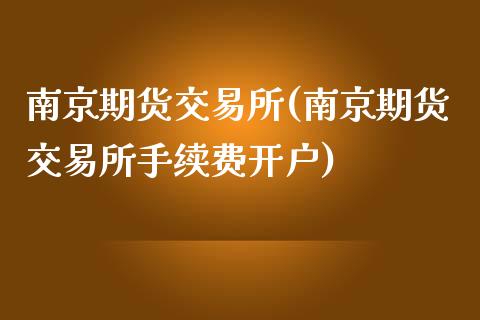 南京期货交易所(南京期货交易所手续费开户)_https://www.yunyouns.com_恒生指数_第1张