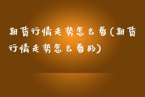 期货行情走势怎么看(期货行情走势怎么看的)_https://www.yunyouns.com_恒生指数_第1张