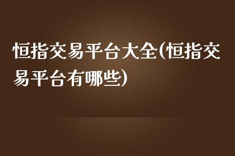 恒指交易平台大全(恒指交易平台有哪些)_https://www.yunyouns.com_恒生指数_第1张