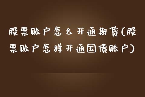 股票账户怎么开通期货(股票账户怎样开通国债账户)_https://www.yunyouns.com_股指期货_第1张