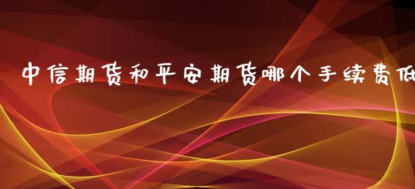 中信期货和平安期货哪个手续费低_https://www.yunyouns.com_股指期货_第1张