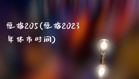 恒指205(恒指2023年休市时间)_https://www.yunyouns.com_股指期货_第1张