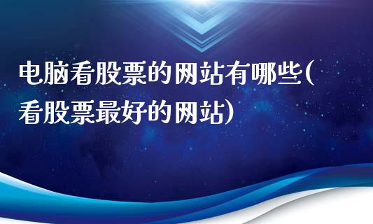 电脑看股票的网站有哪些(看股票最好的网站)_https://www.yunyouns.com_股指期货_第1张